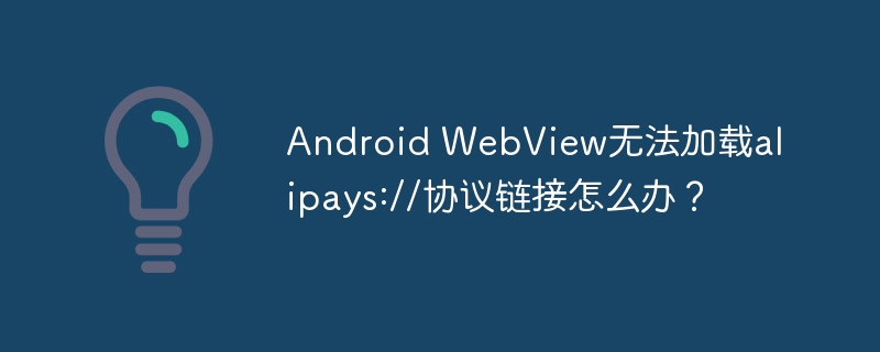 Android WebView无法加载alipays://协议链接怎么办？