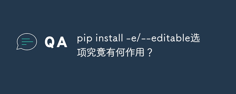 pip install -e/--editable选项究竟有何作用？