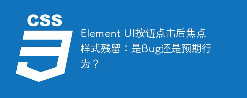 Element UI按钮点击后焦点样式残留：是Bug还是预期行为？