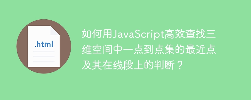 如何用JavaScript高效查找三维空间中一点到点集的最近点及其在线段上的判断？
