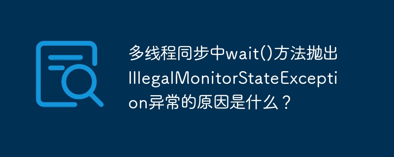 多线程同步中wait()方法抛出IllegalMonitorStateException异常的原因是什么？