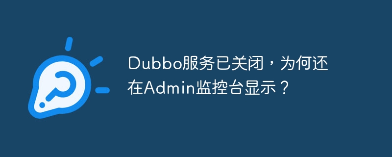 Dubbo服务已关闭，为何还在Admin监控台显示？