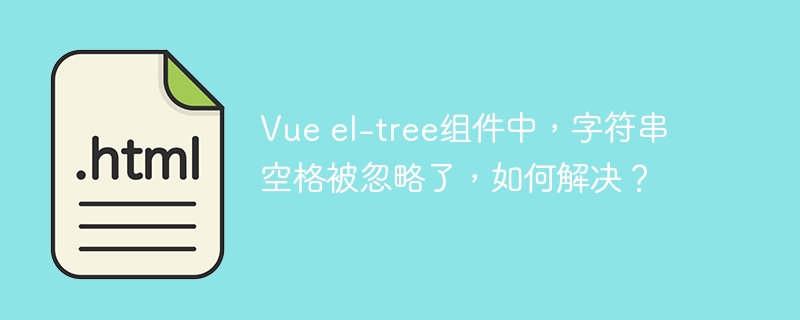 Vue el-tree组件中，字符串空格被忽略了，如何解决？
