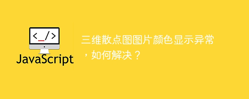 三维散点图图片颜色显示异常，如何解决？