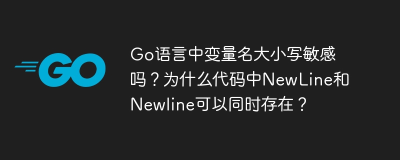 Go语言中变量名大小写敏感吗？为什么代码中NewLine和Newline可以同时存在？