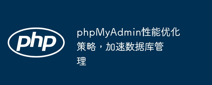 phpMyAdmin性能优化策略，加速数据库管理