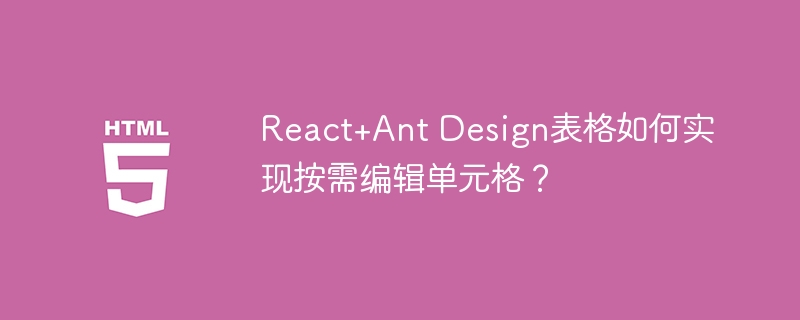 React+Ant Design表格如何实现按需编辑单元格？
