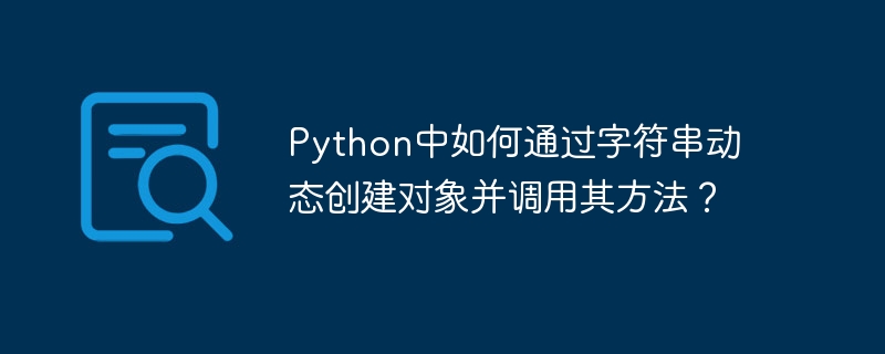 Python中如何通过字符串动态创建对象并调用其方法？