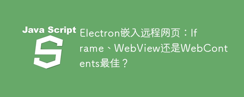 Electron嵌入远程网页：Iframe、WebView还是WebContents最佳？