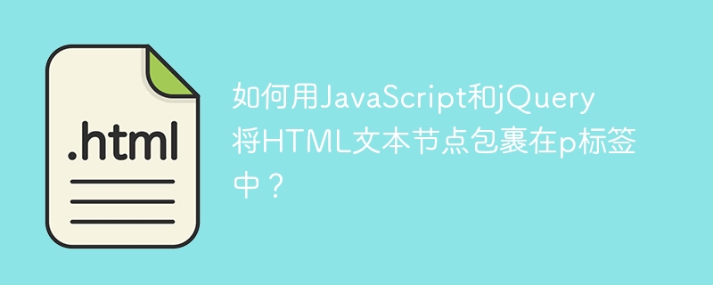 如何用JavaScript和jQuery将HTML文本节点包裹在p标签中？
