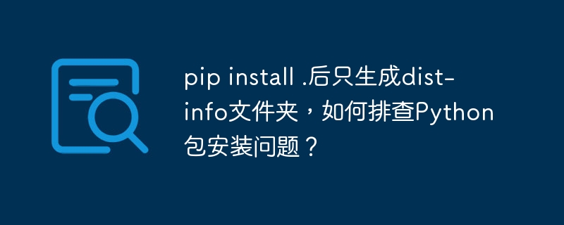 pip install .后只生成dist-info文件夹，如何排查Python包安装问题？