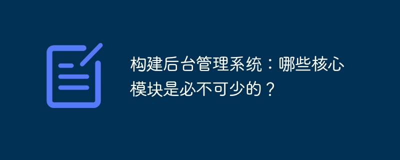 构建后台管理系统：哪些核心模块是必不可少的？