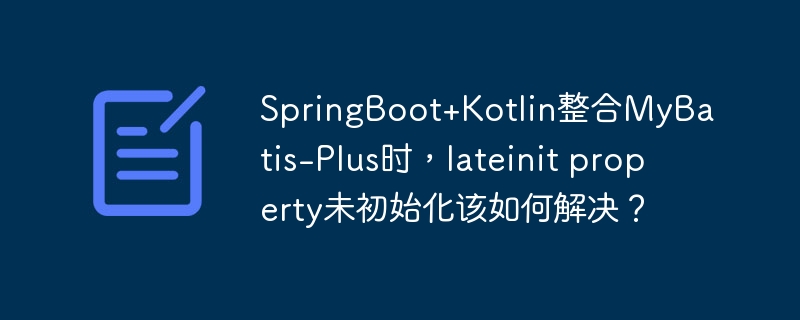 SpringBoot+Kotlin整合MyBatis-Plus时，lateinit property未初始化该如何解决？