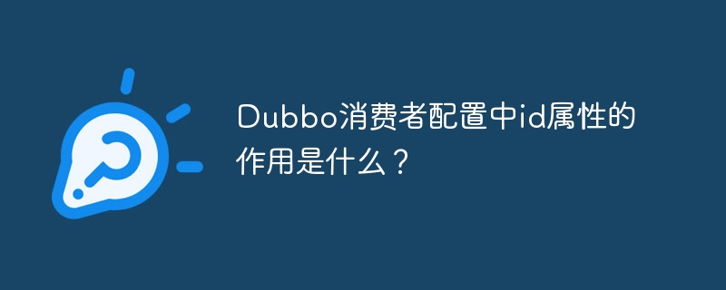 Dubbo消费者配置中id属性的作用是什么？