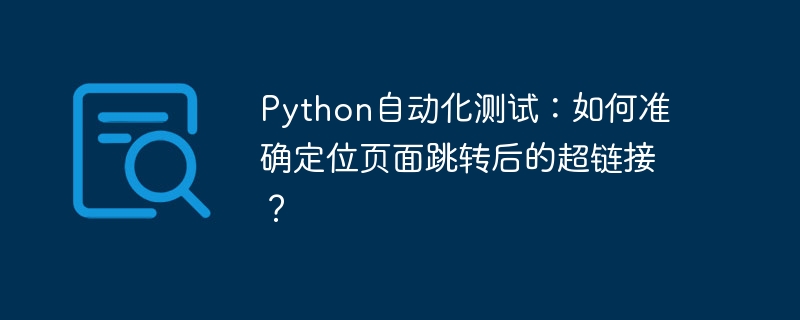 Python自动化测试：如何准确定位页面跳转后的超链接？