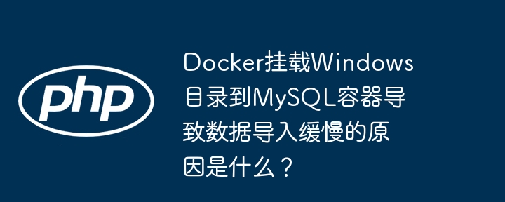 Docker挂载Windows目录到MySQL容器导致数据导入缓慢的原因是什么？