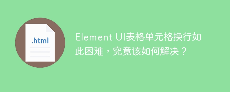 Element UI表格单元格换行如此困难，究竟该如何解决？
