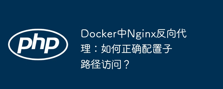 Docker中Nginx反向代理：如何正确配置子路径访问？