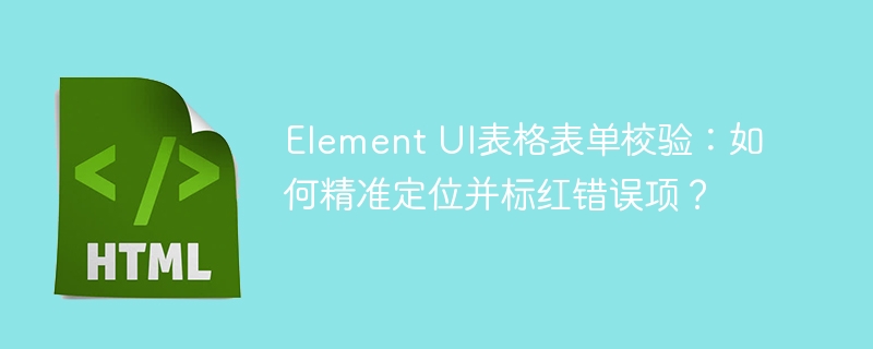 Element UI表格表单校验：如何精准定位并标红错误项？
