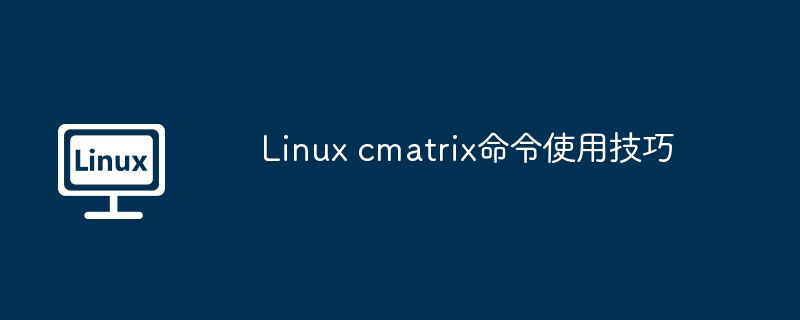 Linux cmatrix命令使用技巧