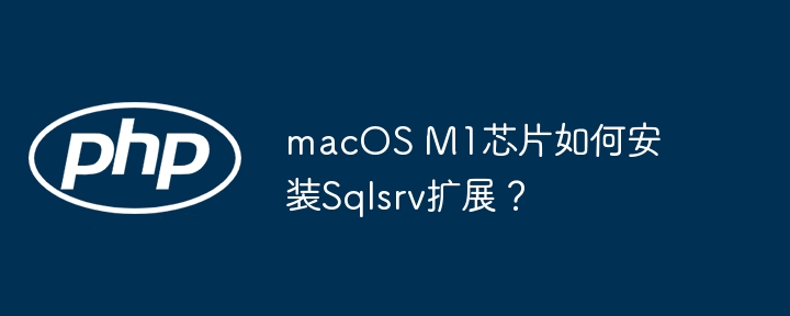 macOS M1芯片如何安装Sqlsrv扩展？