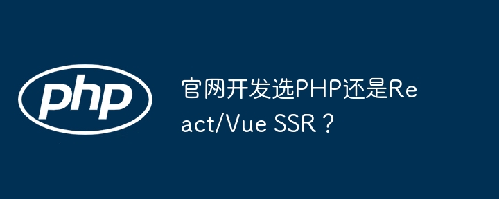 官网开发选PHP还是React/Vue SSR？