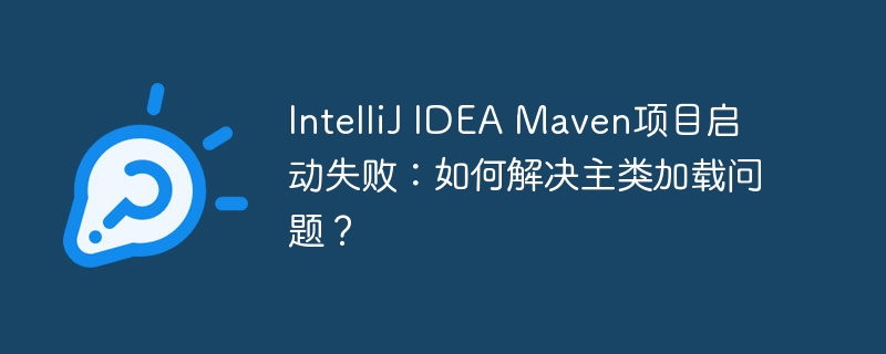 IntelliJ IDEA Maven项目启动失败：如何解决主类加载问题？