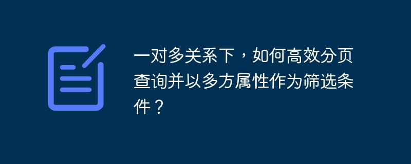 一对多关系下，如何高效分页查询并以多方属性作为筛选条件？