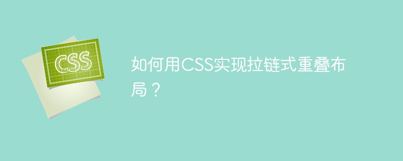 如何用CSS实现拉链式重叠布局？