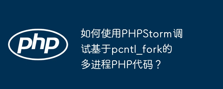 如何使用PHPStorm调试基于pcntl_fork的多进程PHP代码？
