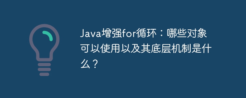 Java增强for循环：哪些对象可以使用以及其底层机制是什么？