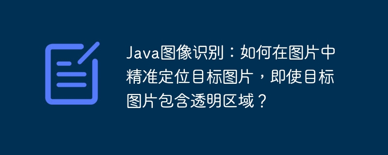 Java图像识别：如何在图片中精准定位目标图片，即使目标图片包含透明区域？