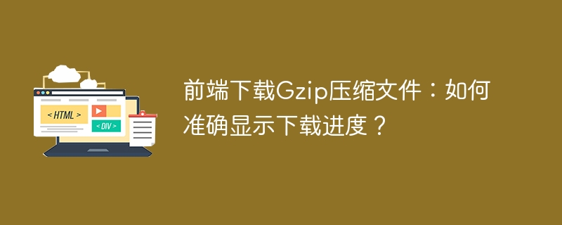 前端下载Gzip压缩文件：如何准确显示下载进度？
