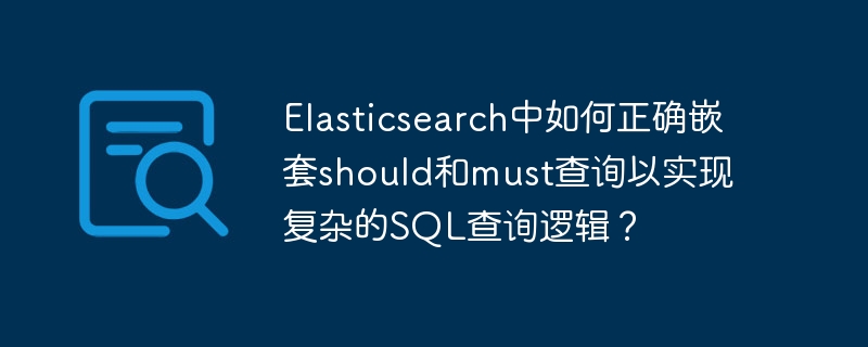 Elasticsearch中如何正确嵌套should和must查询以实现复杂的SQL查询逻辑？