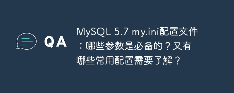 MySQL 5.7 my.ini配置文件：哪些参数是必备的？又有哪些常用配置需要了解？