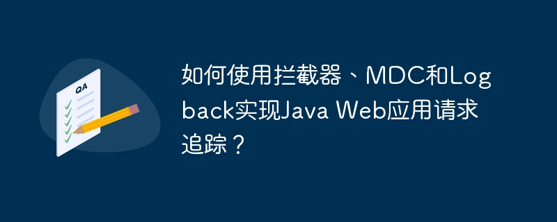 如何使用拦截器、MDC和Logback实现Java Web应用请求追踪？