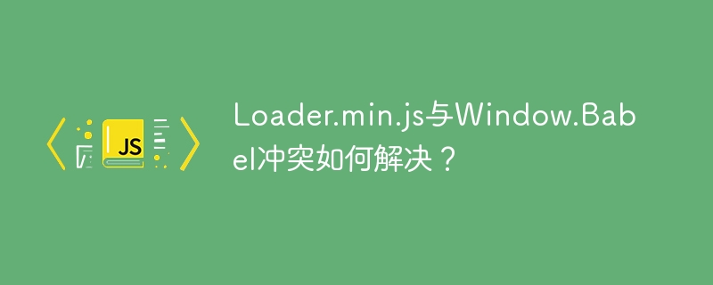 Loader.min.js与Window.Babel冲突如何解决？