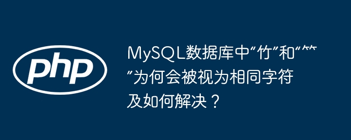 MySQL数据库中“竹”和“⺮”为何会被视为相同字符及如何解决？