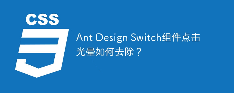 Ant Design Switch组件点击光晕如何去除？