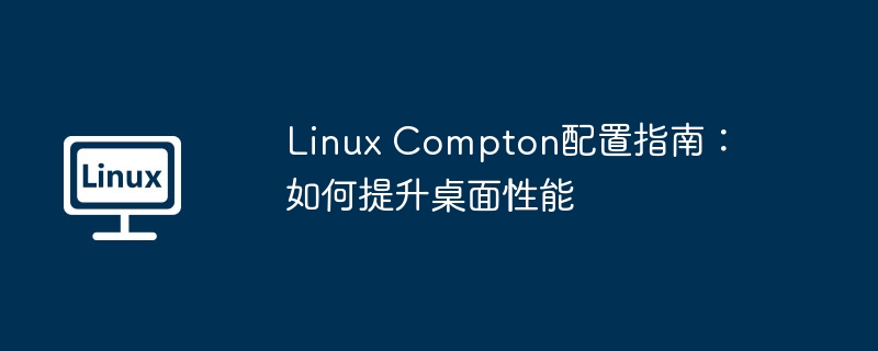 Linux Compton配置指南：如何提升桌面性能