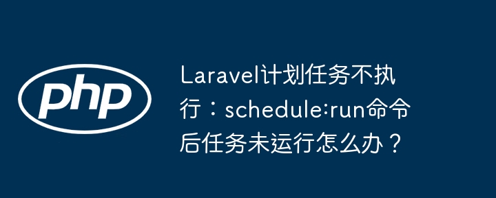 Laravel计划任务不执行：schedule:run命令后任务未运行怎么办？