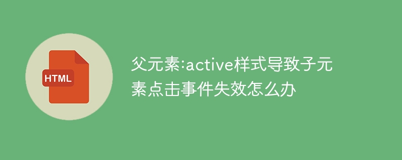 父元素:active样式导致子元素点击事件失效怎么办
