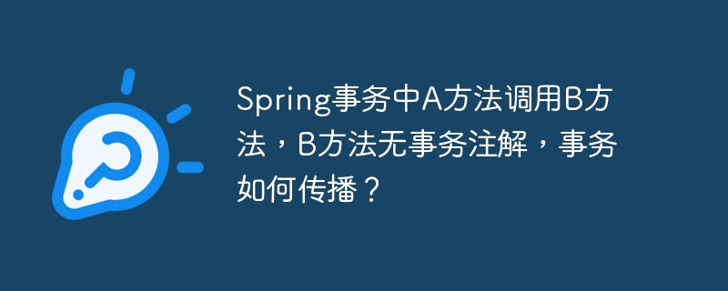 Spring事务中A方法调用B方法，B方法无事务注解，事务如何传播？