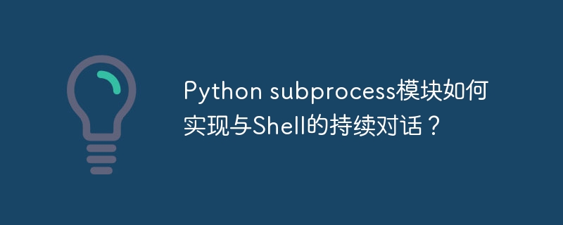 Python subprocess模块如何实现与Shell的持续对话？