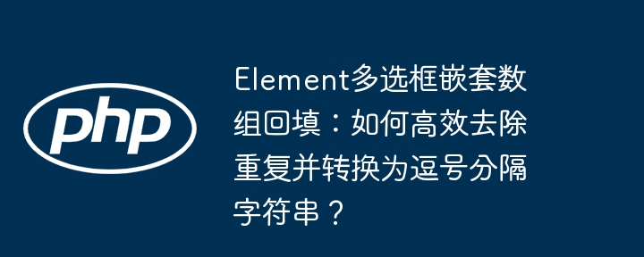 Element多选框嵌套数组回填：如何高效去除重复并转换为逗号分隔字符串？