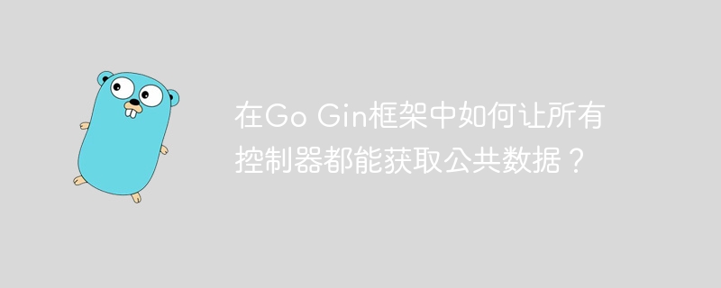 在Go Gin框架中如何让所有控制器都能获取公共数据？