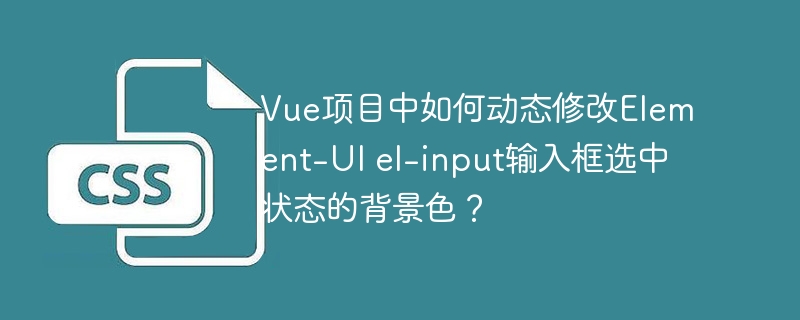 Vue项目中如何动态修改Element-UI el-input输入框选中状态的背景色？