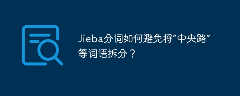 Jieba分词如何避免将“中央路”等词语拆分？