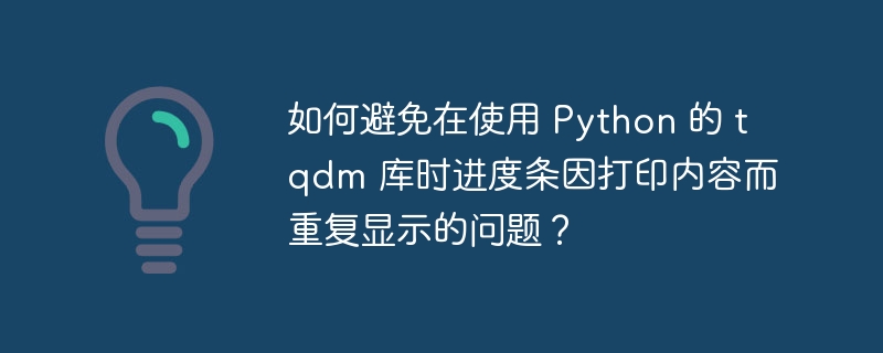 如何避免在使用 Python 的 tqdm 库时进度条因打印内容而重复显示的问题？