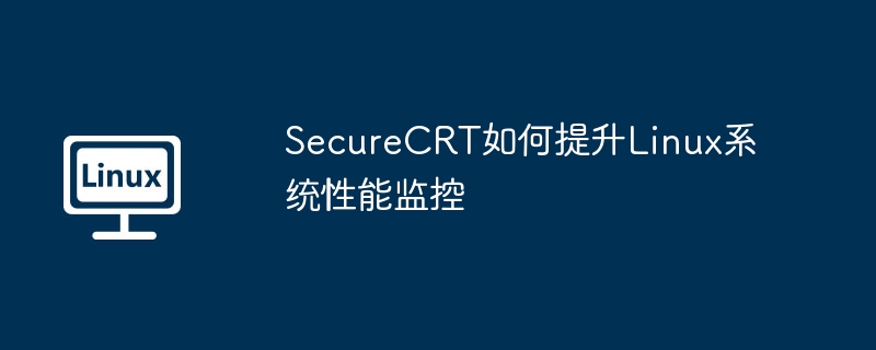 SecureCRT如何提升Linux系统性能监控